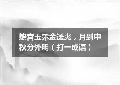 蟾宫玉露金送爽，月到中秋分外明（打一成语）
