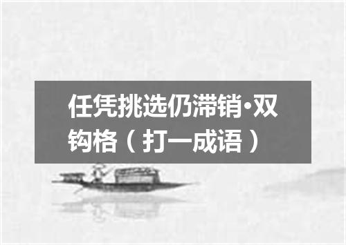 任凭挑选仍滞销·双钩格（打一成语）