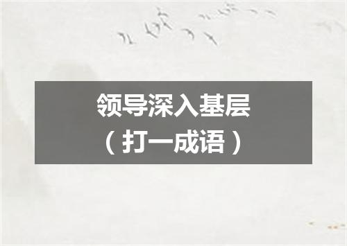 领导深入基层（打一成语）