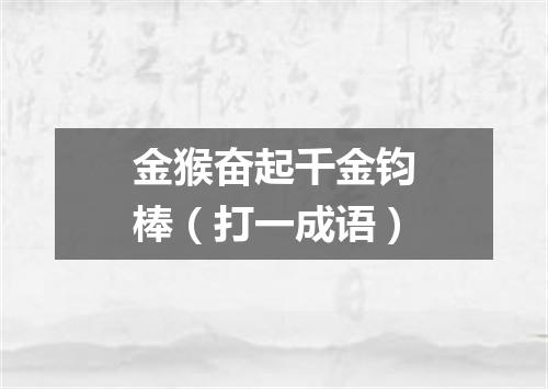 金猴奋起千金钧棒（打一成语）