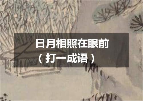 日月相照在眼前（打一成语）