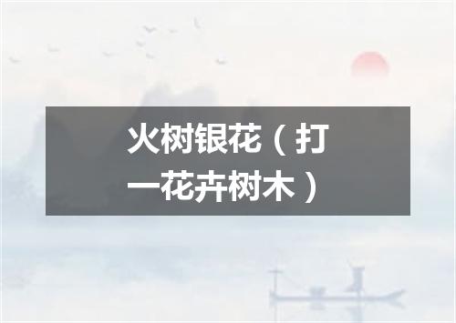 火树银花（打一花卉树木）