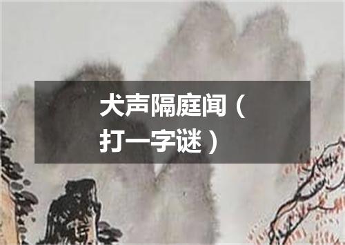 犬声隔庭闻（打一字谜）