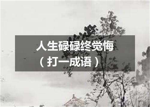 人生碌碌终觉悔（打一成语）