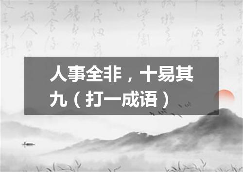 人事全非，十易其九（打一成语）