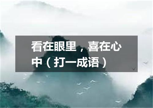看在眼里，喜在心中（打一成语）