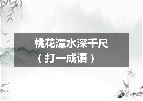 桃花潭水深千尺（打一成语）