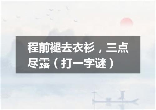 程前褪去衣衫，三点尽露（打一字谜）