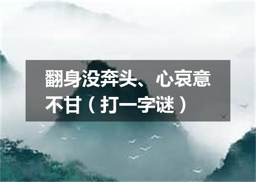 翻身没奔头、心哀意不甘（打一字谜）