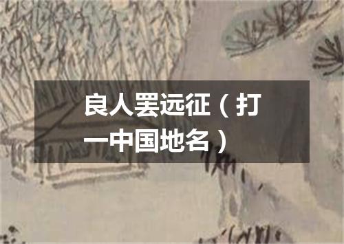 良人罢远征（打一中国地名）