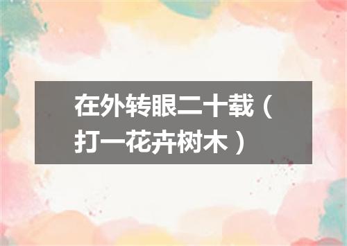 在外转眼二十载（打一花卉树木）