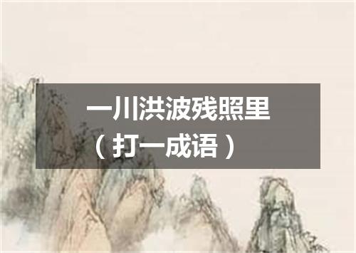 一川洪波残照里（打一成语）