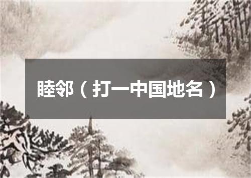 睦邻（打一中国地名）