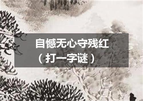 自憾无心守残红（打一字谜）