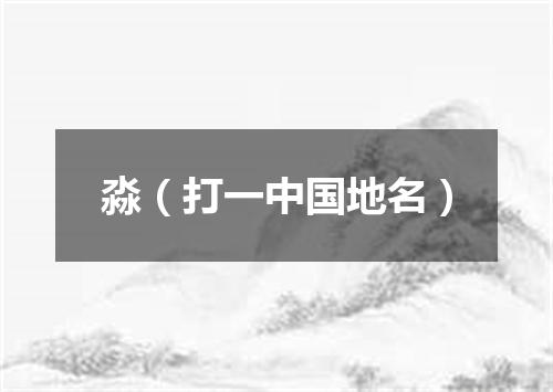 淼（打一中国地名）