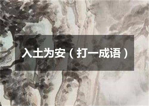 入土为安（打一成语）
