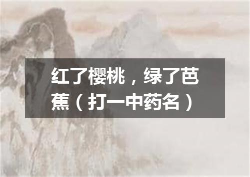 红了樱桃，绿了芭蕉（打一中药名）