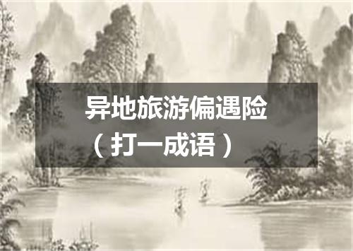 异地旅游偏遇险（打一成语）
