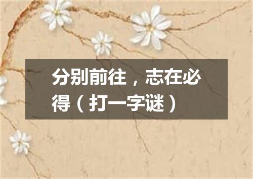 分别前往，志在必得（打一字谜）