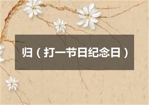 归（打一节日纪念日）