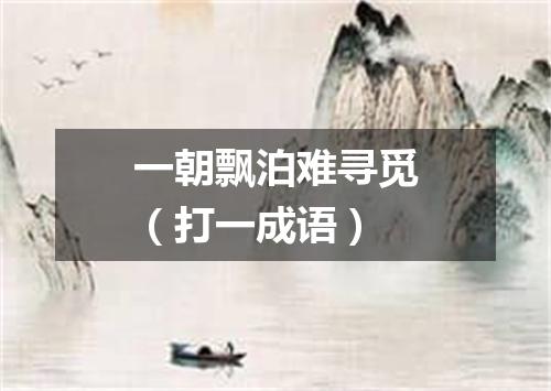 一朝飘泊难寻觅（打一成语）