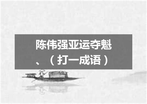 陈伟强亚运夺魁、（打一成语）