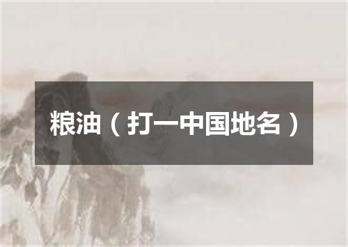 粮油（打一中国地名）