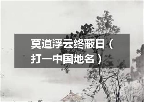 莫道浮云终蔽日（打一中国地名）