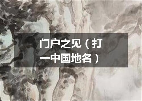 门户之见（打一中国地名）