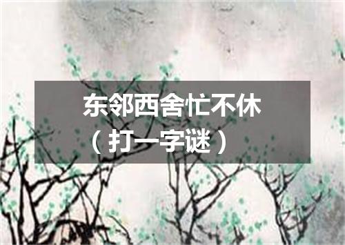 东邻西舍忙不休（打一字谜）