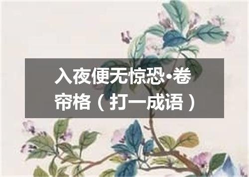 入夜便无惊恐·卷帘格（打一成语）