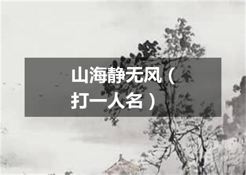 山海静无风（打一人名）