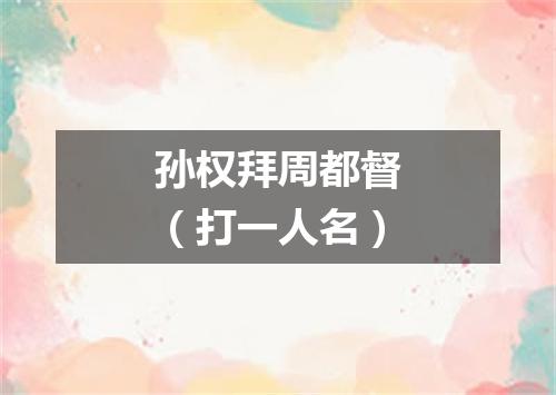 孙权拜周都督（打一人名）