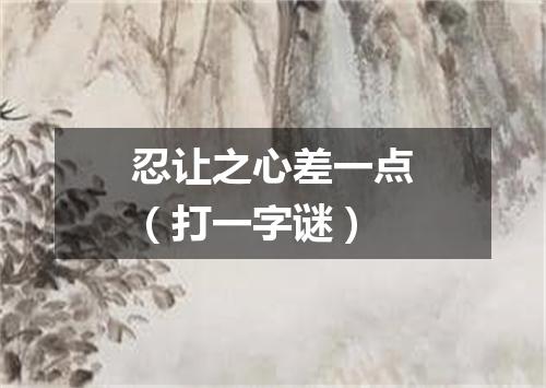 忍让之心差一点（打一字谜）