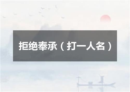 拒绝奉承（打一人名）