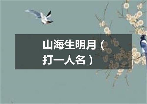 山海生明月（打一人名）