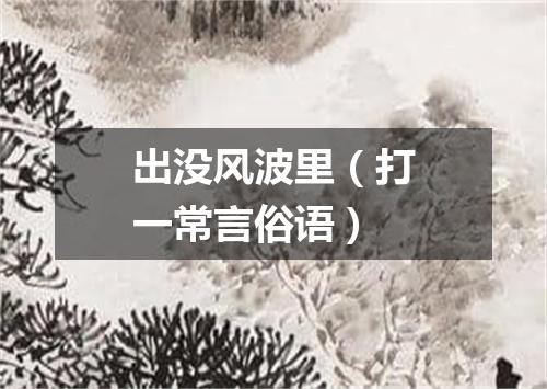 出没风波里（打一常言俗语）