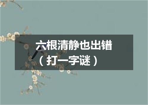 六根清静也出错（打一字谜）