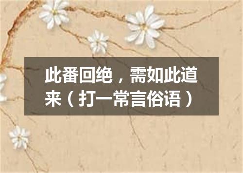 此番回绝，需如此道来（打一常言俗语）