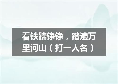 看铁蹄铮铮，踏遍万里河山（打一人名）