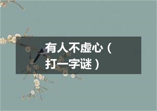 有人不虚心（打一字谜）