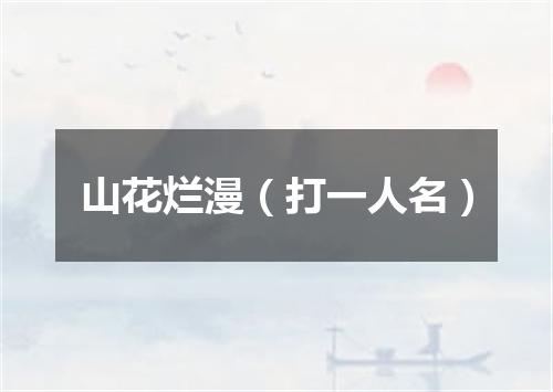 山花烂漫（打一人名）