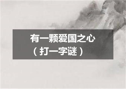 有一颗爱国之心（打一字谜）