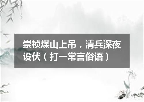 崇祯煤山上吊，清兵深夜设伏（打一常言俗语）
