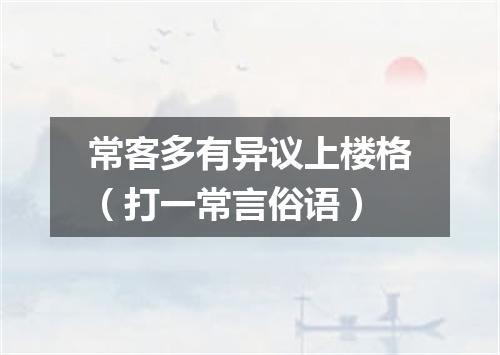 常客多有异议上楼格（打一常言俗语）