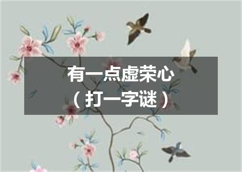有一点虚荣心（打一字谜）