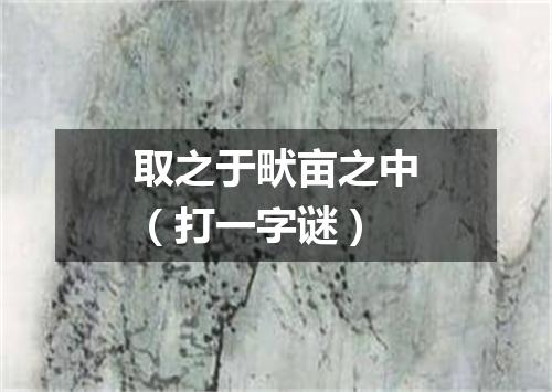 取之于畎亩之中（打一字谜）