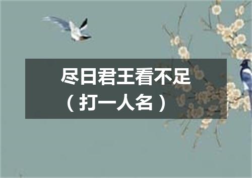 尽日君王看不足（打一人名）