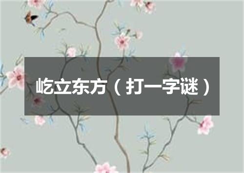 屹立东方（打一字谜）