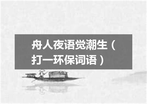 舟人夜语觉潮生（打一环保词语）